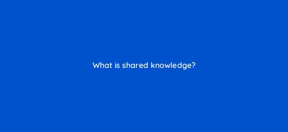 what is shared knowledge 4983