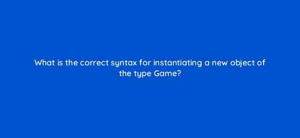 what is the correct syntax for instantiating a new object of the type game 48842