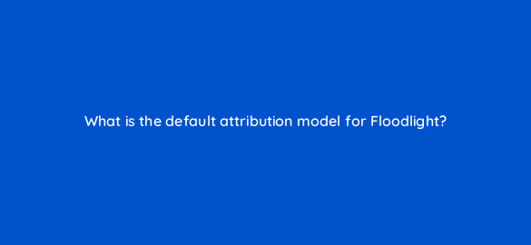 what is the default attribution model for floodlight 10214