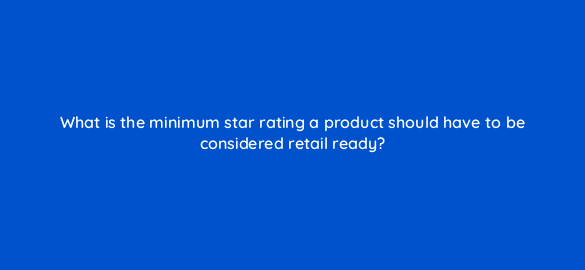 what is the minimum star rating a product should have to be considered retail ready 35786