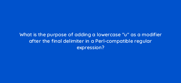 what is the purpose of adding a lowercase u as a modifier after the final delimiter in a perl compatible regular