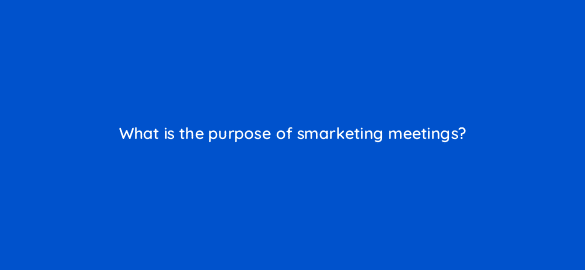 what is the purpose of smarketing meetings 5218