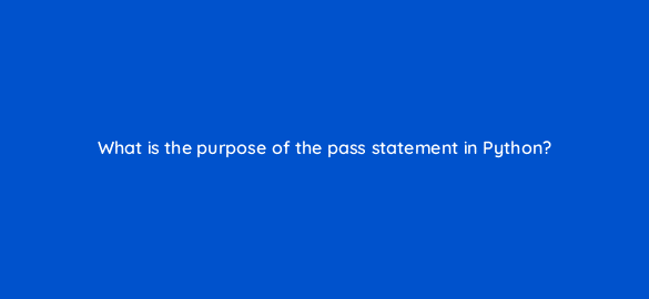 what is the purpose of the pass statement in python 48845
