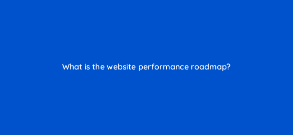 what is the website performance roadmap 4457