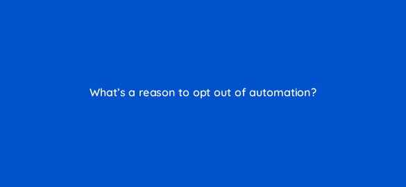 whats a reason to opt out of automation 35013