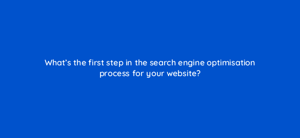 whats the first step in the search engine optimisation process for your website 7207