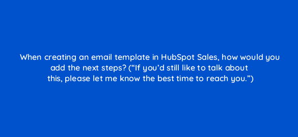 when creating an email template in hubspot sales how would you add the next steps if youd still like to talk about this please let me know the best time to reach you 4837
