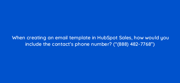 when creating an email template in hubspot sales how would you include the contacts phone number 888 482 7768 4834