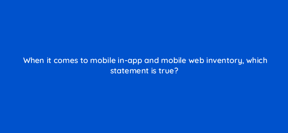when it comes to mobile in app and mobile web inventory which statement is true 67633
