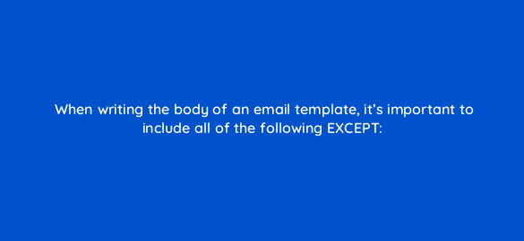 when writing the body of an email template its important to include all of the following