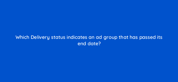 which delivery status indicates an ad group that has passed its end date 3042