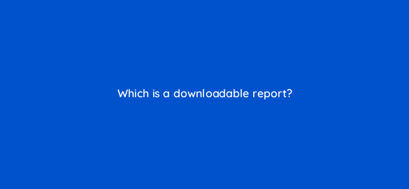 which is a downloadable report 8613