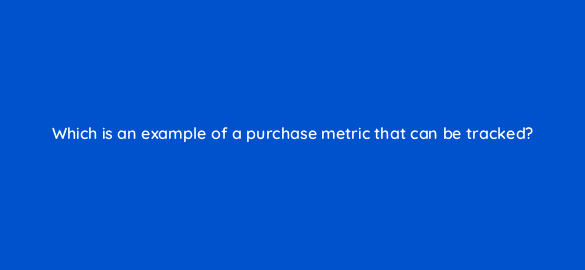 which is an example of a purchase metric that can be tracked 19884