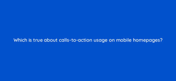 which is true about calls to action usage on mobile homepages 2862