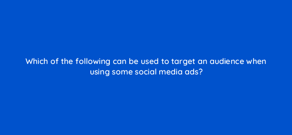 which of the following can be used to target an audience when using some social media ads 7036