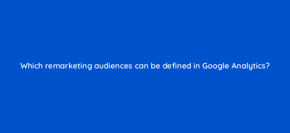 which remarketing audiences can be defined in google analytics 7988