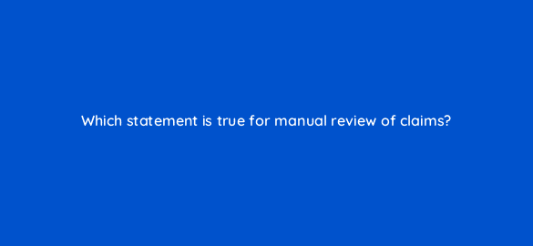 which statement is true for manual review of claims 8557