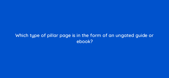 which type of pillar page is in the form of an ungated guide or ebook 5578