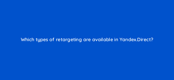 which types of retargeting are available in yandex direct 95977
