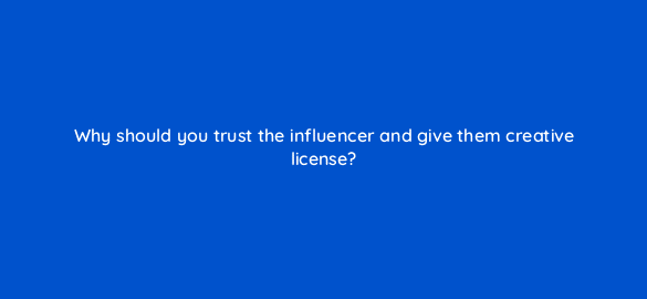 why should you trust the influencer and give them creative license 5423