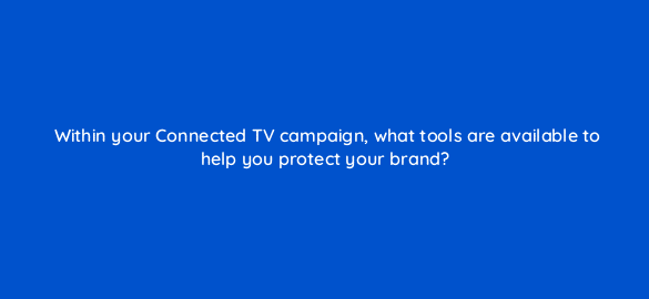 within your connected tv campaign what tools are available to help you protect your brand 67659