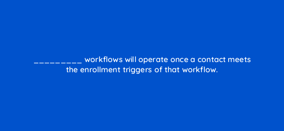 workflows will operate once a contact meets the enrollment triggers of that workflow 5677