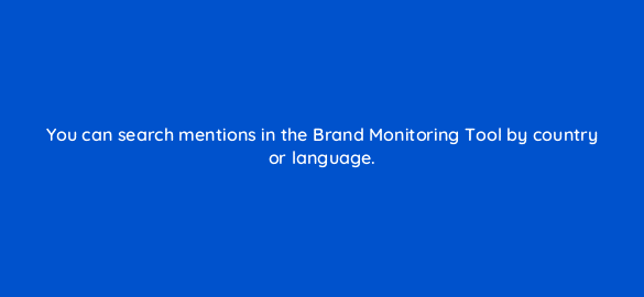 you can search mentions in the brand monitoring tool by country or language 708