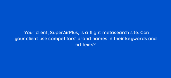 your client superairplus is a flight metasearch site can your client use competitors brand names in their keywords and ad
