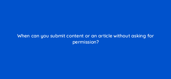 when can you submit content or an article without asking for permission 110001 1