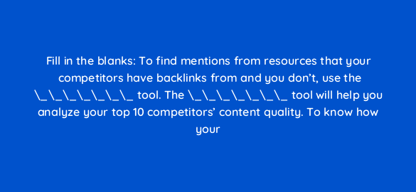 fill in the blanks to find mentions from resources that your competitors have backlinks from and you dont use the tool the tool will help you analyze your top 110597