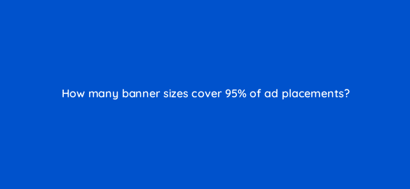 how many banner sizes cover 95 of ad placements 110737
