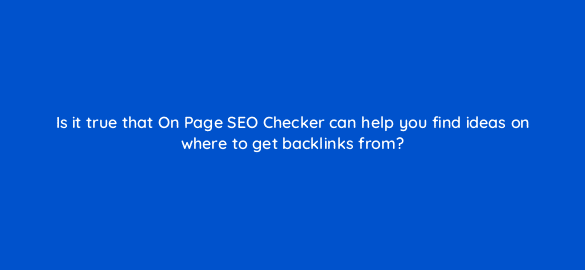 is it true that on page seo checker can help you find ideas on where to get backlinks from 110779