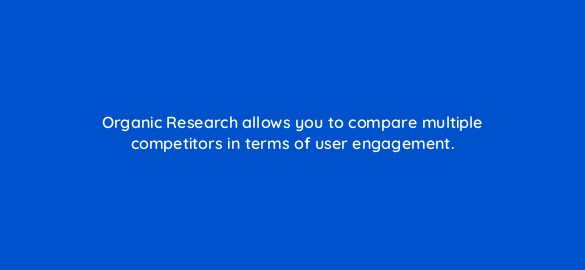 organic research allows you to compare multiple competitors in terms of user engagement 110595