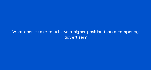 what does it take to achieve a higher position than a competing advertiser 110724