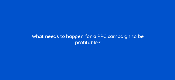what needs to happen for a ppc campaign to be profitable 110716