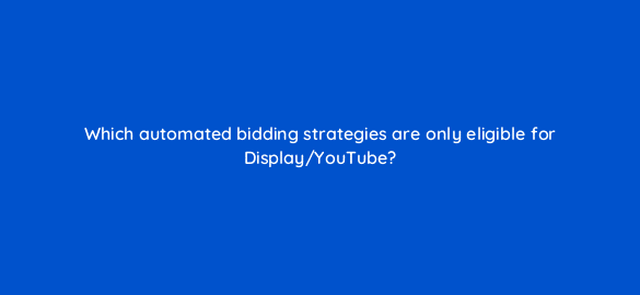 which automated bidding strategies are only eligible for display youtube 110711