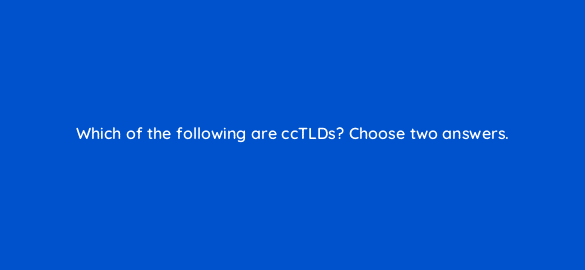 which of the following are cctlds choose two answers 110820