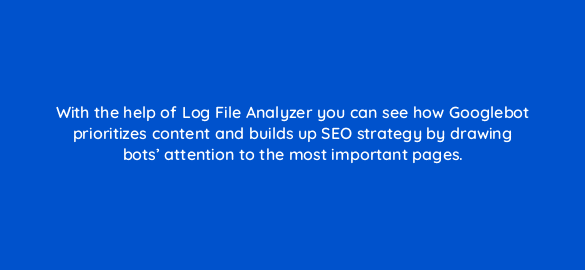with the help of log file analyzer you can see how googlebot prioritizes content and builds up seo strategy by drawing bots attention to the most important pages 110704