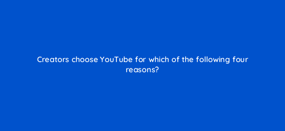 creators choose youtube for which of the following four reasons 112119 1