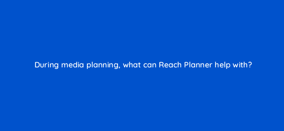 during media planning what can reach planner help with 112089 1