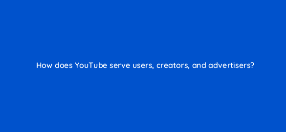 how does youtube serve users creators and advertisers 112124 1