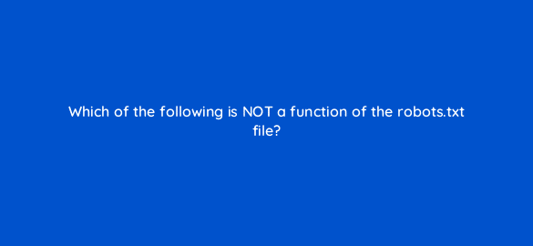 which of the following is not a function of the robots txt file 113627 1