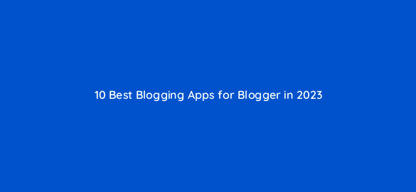 10 best blogging apps for blogger in 2023 36574