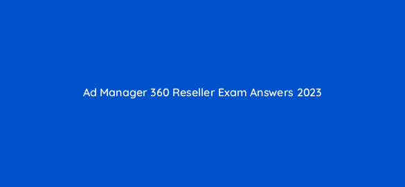 ad manager 360 reseller exam answers 2023 17271
