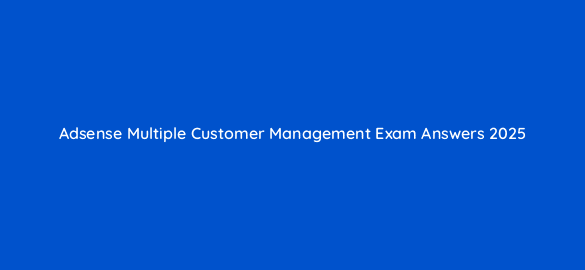 adsense multiple customer management exam answers 2025 17139
