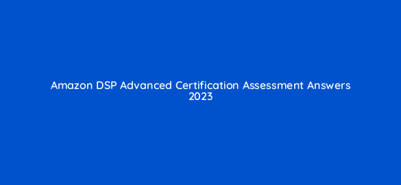 amazon dsp advanced certification assessment answers 2023 95665