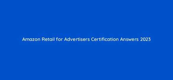 amazon retail for advertisers certification answers 2023 36368