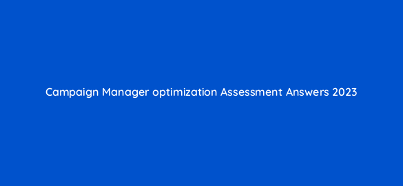 campaign manager optimization assessment answers 2023 16822