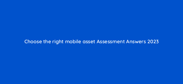choose the right mobile asset assessment answers 2023 14290