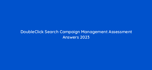 doubleclick search campaign management assessment answers 2023 16826